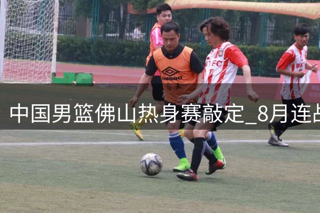中国男篮佛山热身赛敲定 8月连战南美劲旅乌拉圭与新西兰
