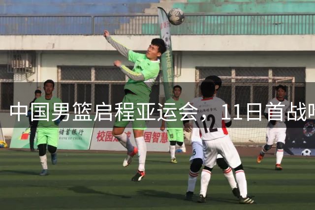 中国男篮启程亚运会，11日首战哈萨克斯坦