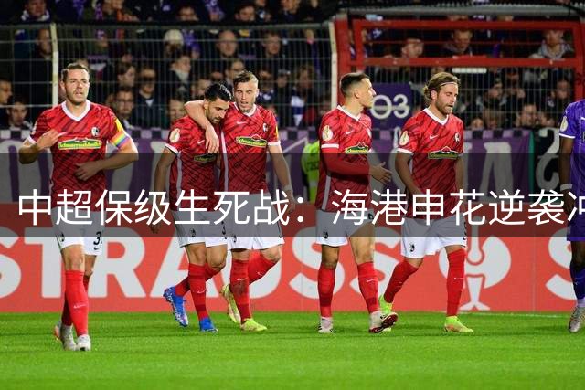 中超保级生死战：海港申花逆袭冲刺，津门虎陷入危机