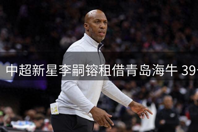 中超新星李嗣镕租借青岛海牛 39号战袍开启职业生涯新篇章
