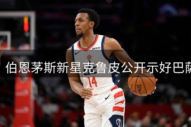 伯恩茅斯新星克鲁皮公开示好巴萨 梦想能否照进现实？