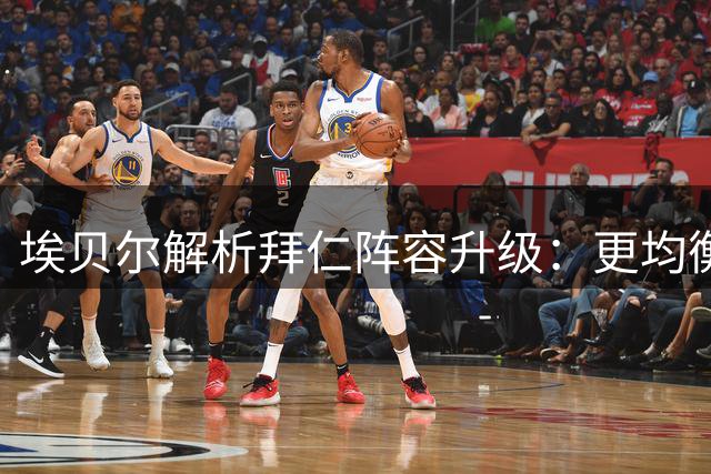 埃贝尔解析拜仁阵容升级：更均衡、更厚实、更青春