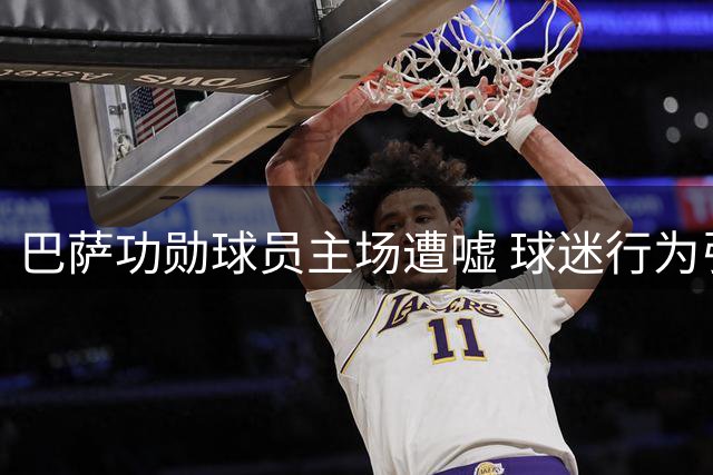 巴萨功勋球员主场遭嘘 球迷行为引争议