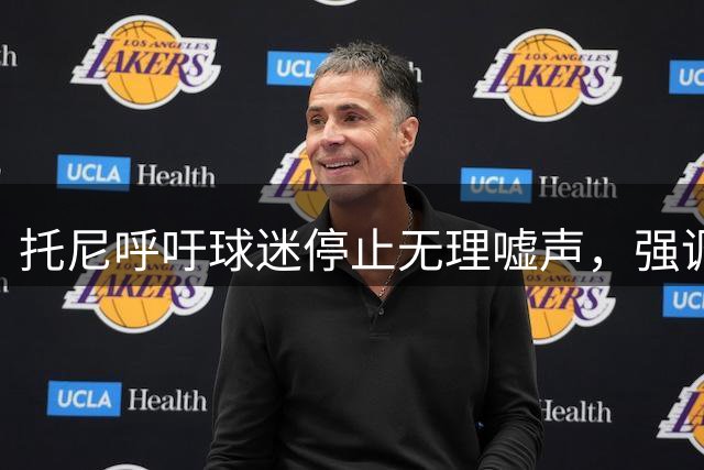 托尼呼吁球迷停止无理嘘声，强调队内团结重要性