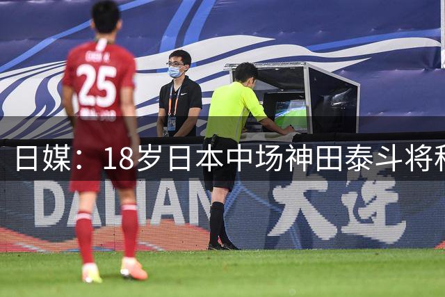 日媒：18岁日本中场神田泰斗将租借至莱比锡，租期一年