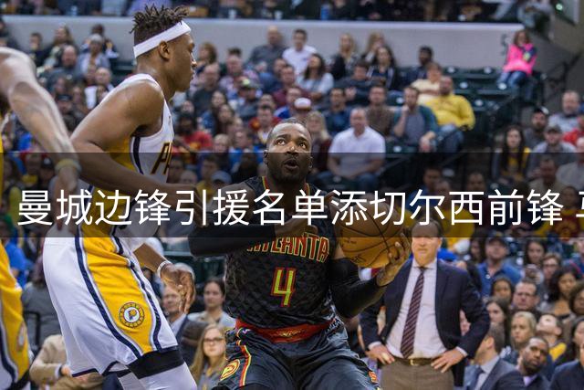 曼城边锋引援名单添切尔西前锋 马雷斯卡挖老东家
