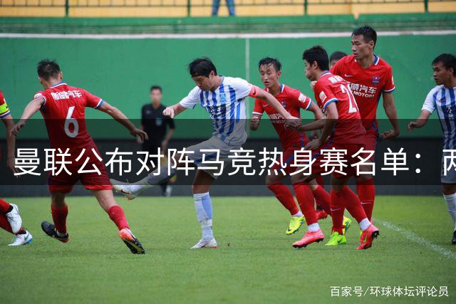 曼联公布对阵马竞热身赛名单：两世界杯国脚归队 四名新星无缘随行
