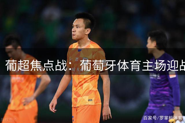 葡超焦点战：葡萄牙体育主场迎战吉马良斯