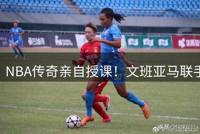 NBA传奇亲自授课！文班亚马联手韦尔拜师奥拉朱旺精进低位技术